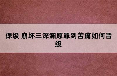 崩坏3深渊怎么才能更容易晋级/保级 崩坏三深渊原罪到苦痛如何晋级